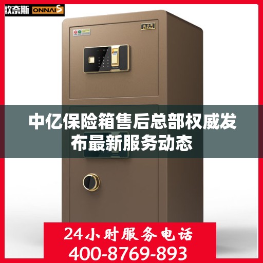 中亿保险箱售后总部权威发布最新服务动态