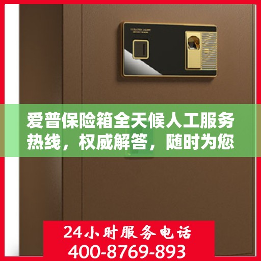 爱普保险箱全天候人工服务热线，权威解答，随时为您守候