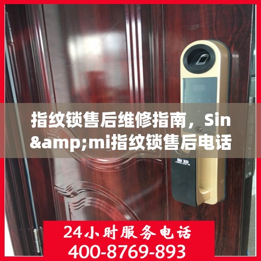 指纹锁售后维修指南，Sin&mi指纹锁售后电话全解析