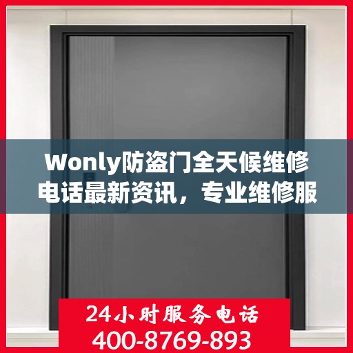 Wonly防盗门全天候维修电话最新资讯，专业维修服务不打烊