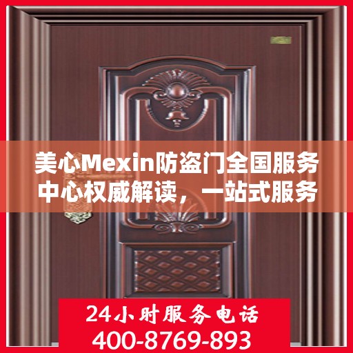 美心Mexin防盗门全国服务中心权威解读，一站式服务保障您的安全之选