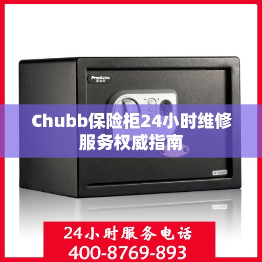 Chubb保险柜24小时维修服务权威指南