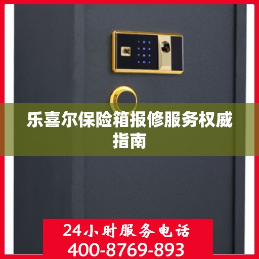 乐喜尔保险箱报修服务权威指南