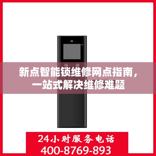 新点智能锁维修网点指南，一站式解决维修难题