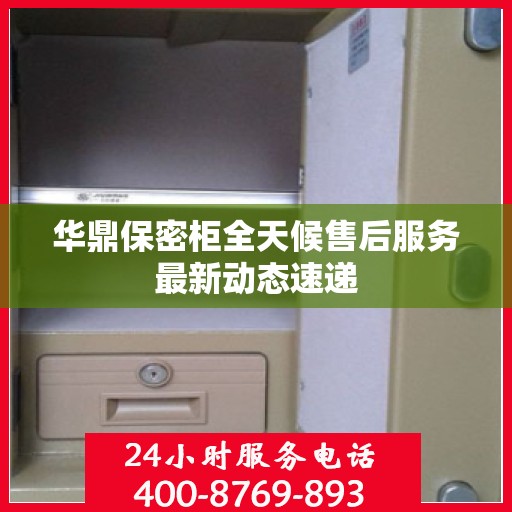 华鼎保密柜全天候售后服务最新动态速递