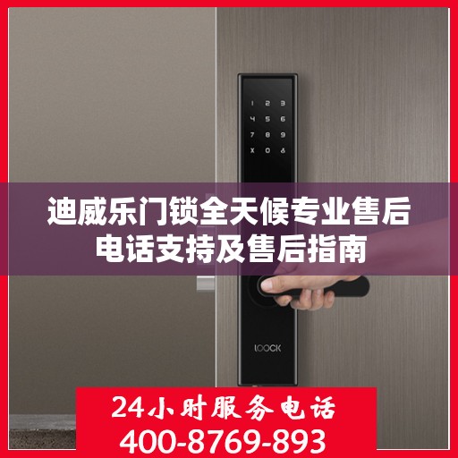 迪威乐门锁全天候专业售后电话支持及售后指南