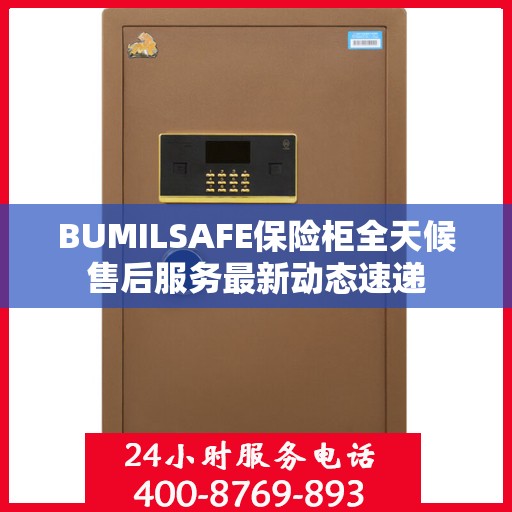 BUMILSAFE保险柜全天候售后服务最新动态速递
