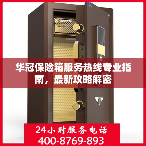 华冠保险箱服务热线专业指南，最新攻略解密