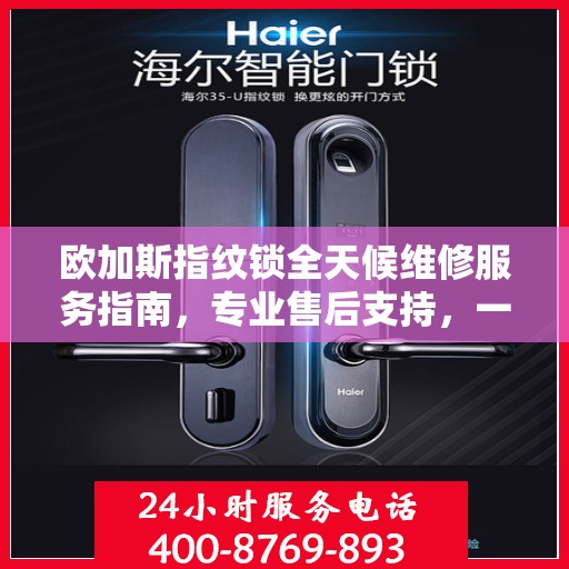 欧加斯指纹锁全天候维修服务指南，专业售后支持，一键解决您的锁事困扰