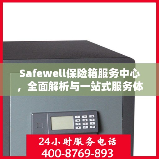 Safewell保险箱服务中心，全面解析与一站式服务体验