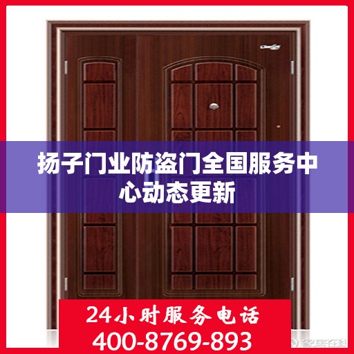 扬子门业防盗门全国服务中心动态更新