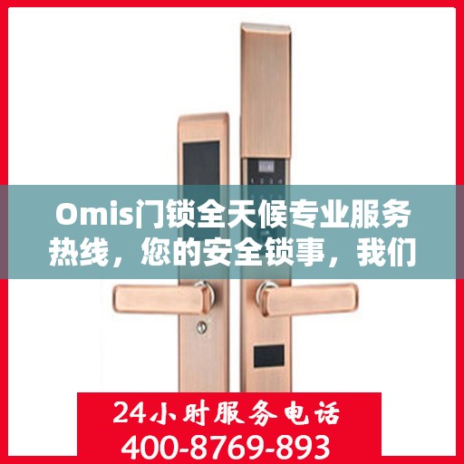 Omis门锁全天候专业服务热线，您的安全锁事，我们随时守护