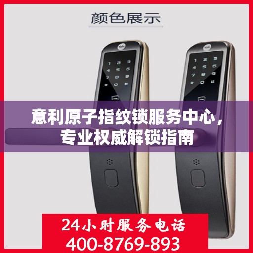 意利原子指纹锁服务中心，专业权威解锁指南