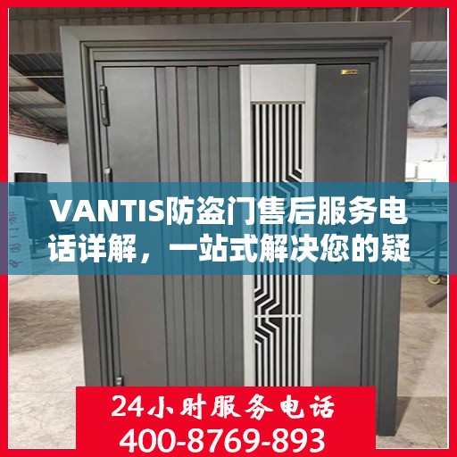 VANTIS防盗门售后服务电话详解，一站式解决您的疑问和需求。
