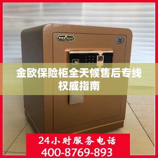 金欧保险柜全天候售后专线权威指南