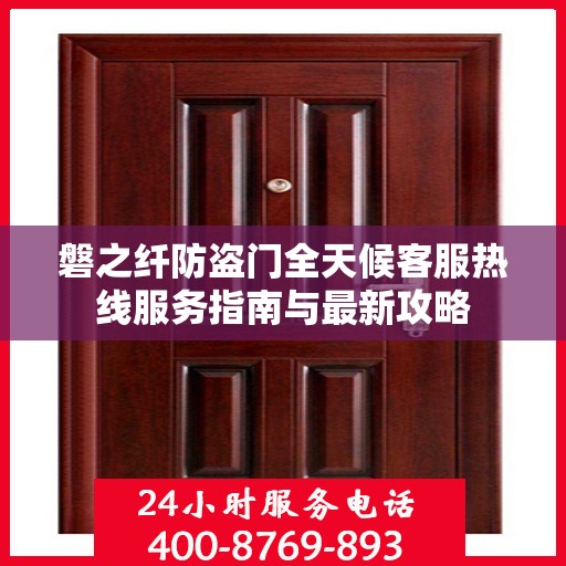 磐之纤防盗门全天候客服热线服务指南与最新攻略