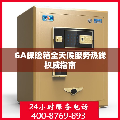 GA保险箱全天候服务热线权威指南