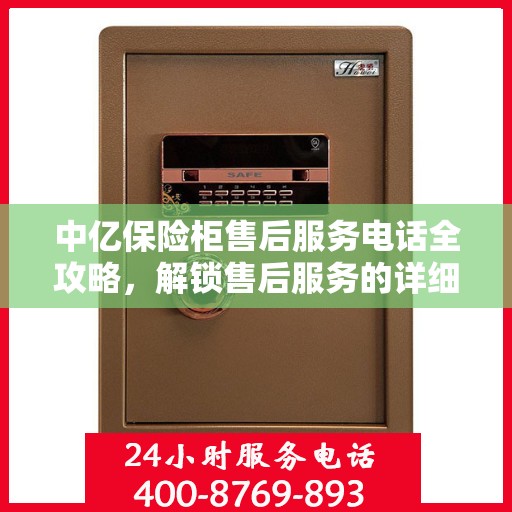 中亿保险柜售后服务电话全攻略，解锁售后服务的详细指南
