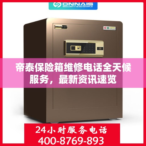帝泰保险箱维修电话全天候服务，最新资讯速览