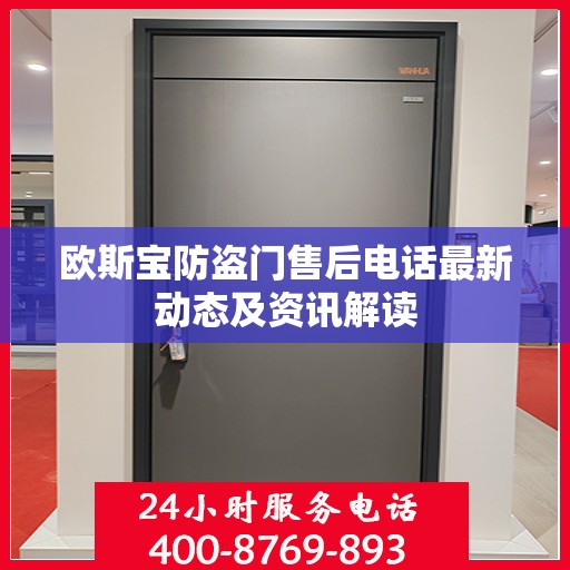 欧斯宝防盗门售后电话最新动态及资讯解读