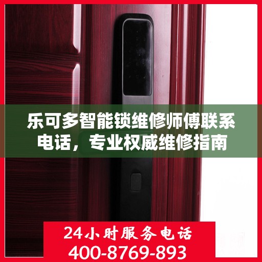 乐可多智能锁维修师傅联系电话，专业权威维修指南