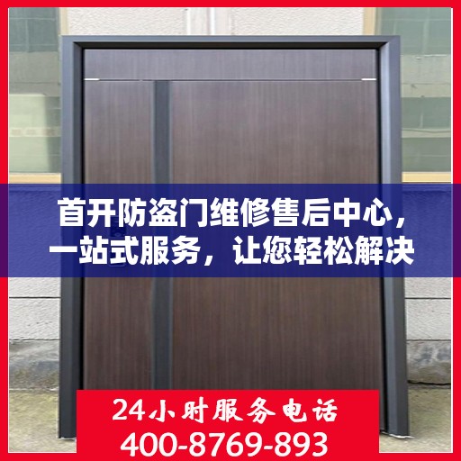 首开防盗门维修售后中心，一站式服务，让您轻松解决所有问题