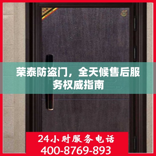 荣泰防盗门，全天候售后服务权威指南