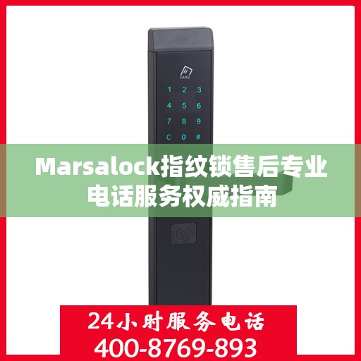 Marsalock指纹锁售后专业电话服务权威指南