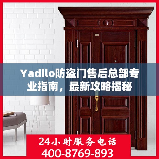 Yadilo防盗门售后总部专业指南，最新攻略揭秘