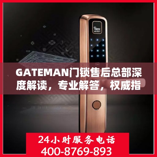 GATEMAN门锁售后总部深度解读，专业解答，权威指南