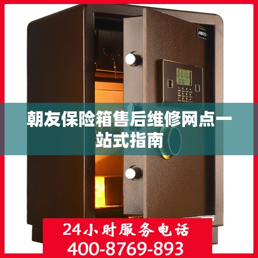 朝友保险箱售后维修网点一站式指南