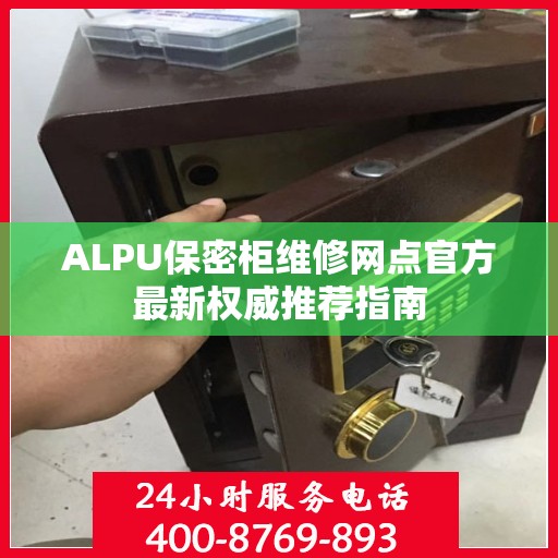 ALPU保密柜维修网点官方最新权威推荐指南