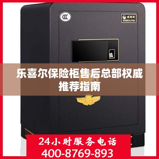 乐喜尔保险柜售后总部权威推荐指南