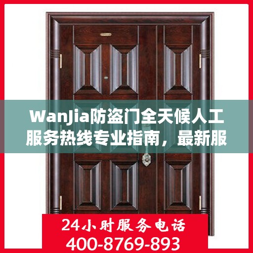 WanJia防盗门全天候人工服务热线专业指南，最新服务与支持攻略