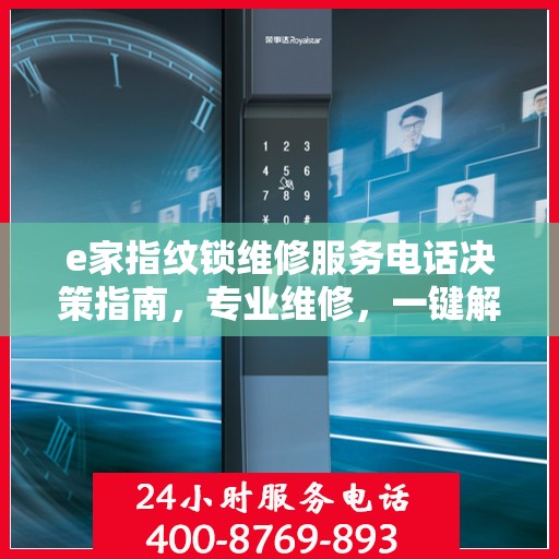 e家指纹锁维修服务电话决策指南，专业维修，一键解决您的锁事烦恼