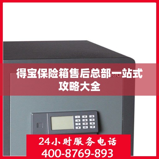 得宝保险箱售后总部一站式攻略大全