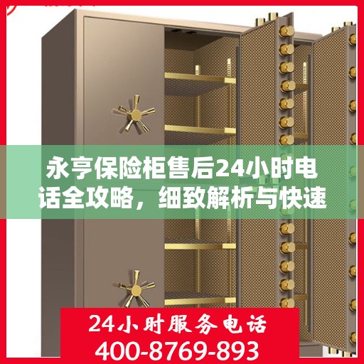 永亨保险柜售后24小时电话全攻略，细致解析与快速响应服务