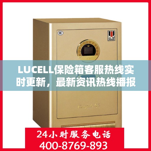 LUCELL保险箱客服热线实时更新，最新资讯热线播报