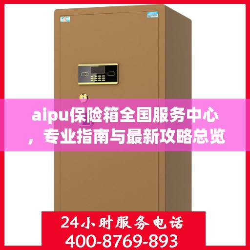 aipu保险箱全国服务中心，专业指南与最新攻略总览