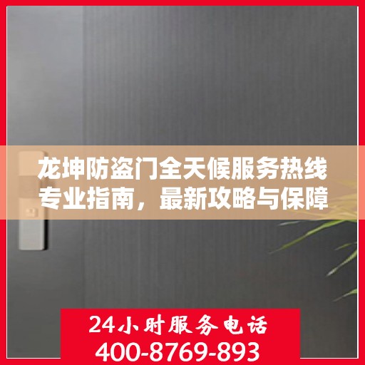 龙坤防盗门全天候服务热线专业指南，最新攻略与保障