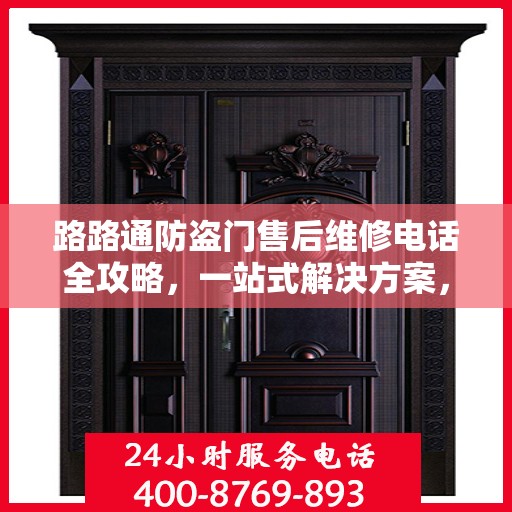 路路通防盗门售后维修电话全攻略，一站式解决方案，让您无忧售后！