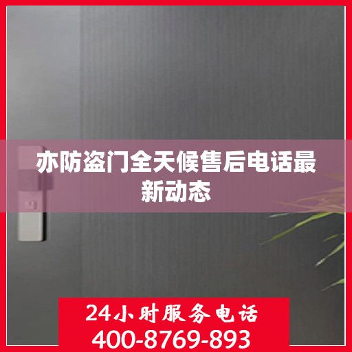 亦防盗门全天候售后电话最新动态