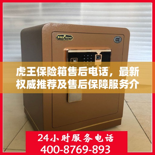 虎王保险箱售后电话，最新权威推荐及售后保障服务介绍