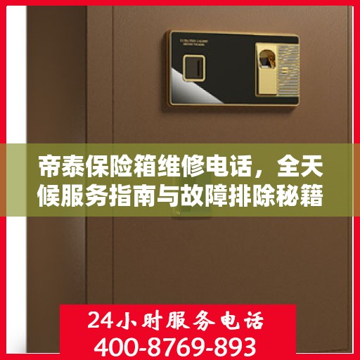 帝泰保险箱维修电话，全天候服务指南与故障排除秘籍