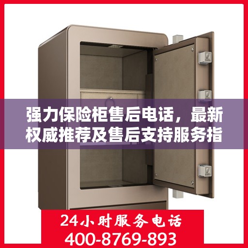 强力保险柜售后电话，最新权威推荐及售后支持服务指南