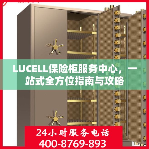 LUCELL保险柜服务中心，一站式全方位指南与攻略