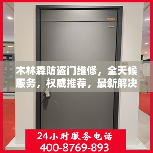 木林森防盗门维修，全天候服务，权威推荐，最新解决方案