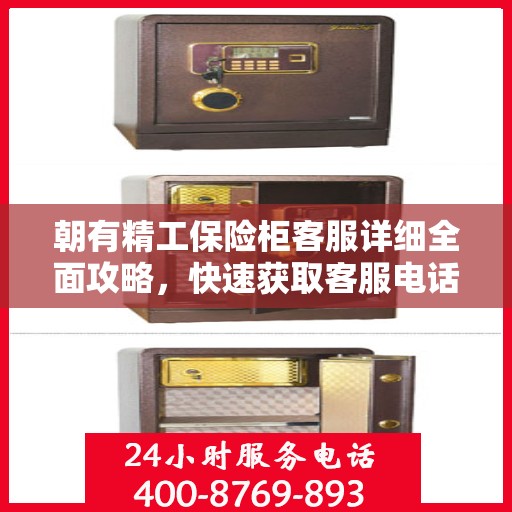 朝有精工保险柜客服详细全面攻略，快速获取客服电话与实用指南