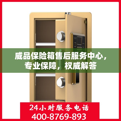 威品保险箱售后服务中心，专业保障，权威解答