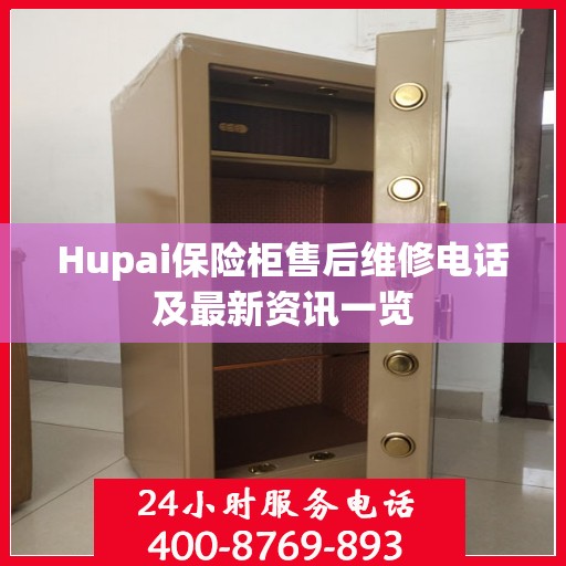 Hupai保险柜售后维修电话及最新资讯一览